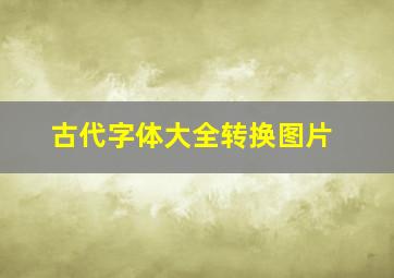 古代字体大全转换图片