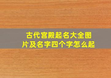 古代宫殿起名大全图片及名字四个字怎么起