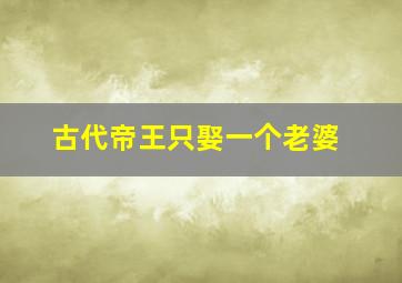 古代帝王只娶一个老婆