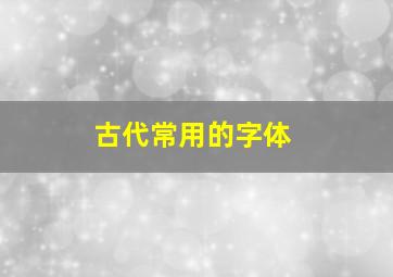 古代常用的字体