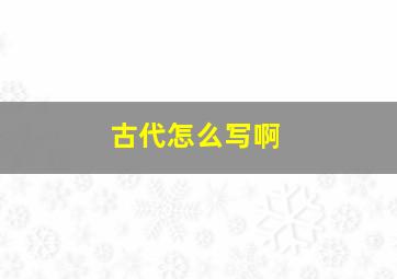 古代怎么写啊