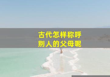 古代怎样称呼别人的父母呢