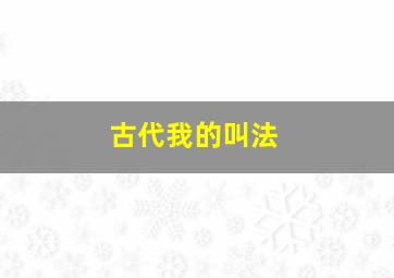 古代我的叫法