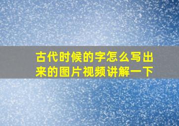 古代时候的字怎么写出来的图片视频讲解一下