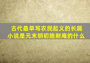 古代最早写农民起义的长篇小说是元末明初施耐庵的什么