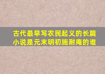 古代最早写农民起义的长篇小说是元末明初施耐庵的谁