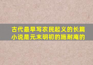 古代最早写农民起义的长篇小说是元末明初的施耐庵的