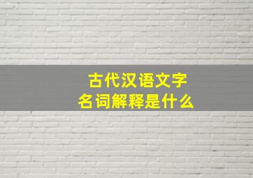 古代汉语文字名词解释是什么