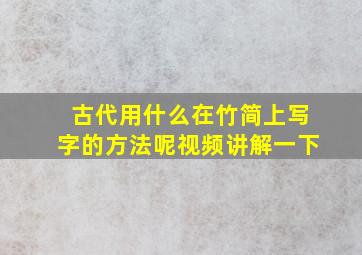 古代用什么在竹简上写字的方法呢视频讲解一下