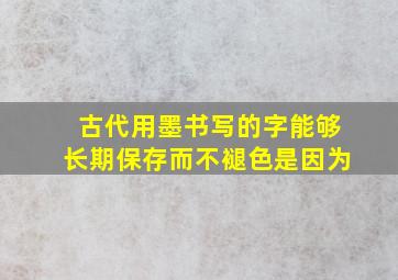 古代用墨书写的字能够长期保存而不褪色是因为