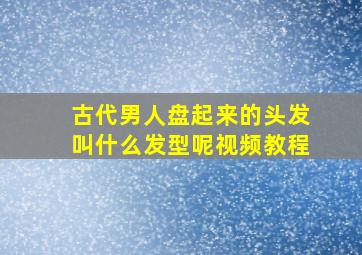 古代男人盘起来的头发叫什么发型呢视频教程