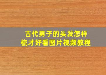 古代男子的头发怎样梳才好看图片视频教程