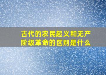 古代的农民起义和无产阶级革命的区别是什么