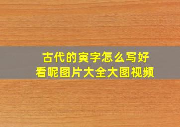 古代的寅字怎么写好看呢图片大全大图视频