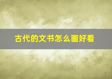 古代的文书怎么画好看