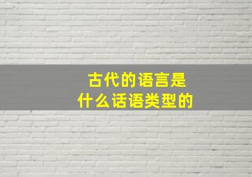 古代的语言是什么话语类型的