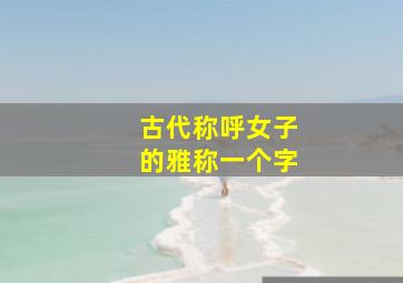 古代称呼女子的雅称一个字