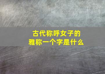 古代称呼女子的雅称一个字是什么