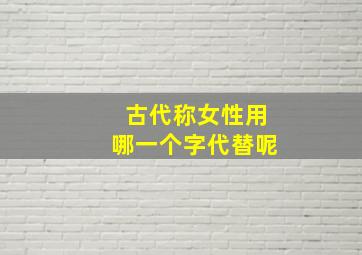 古代称女性用哪一个字代替呢