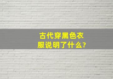 古代穿黑色衣服说明了什么?