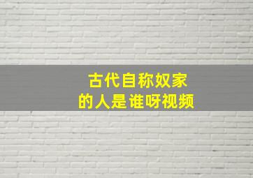 古代自称奴家的人是谁呀视频