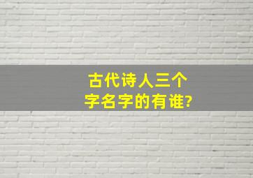 古代诗人三个字名字的有谁?