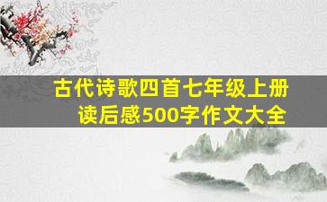 古代诗歌四首七年级上册读后感500字作文大全