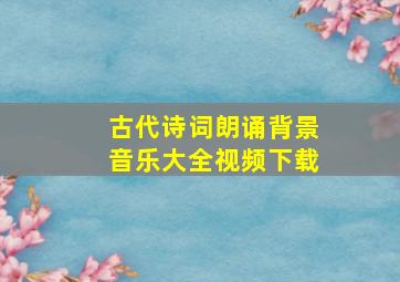 古代诗词朗诵背景音乐大全视频下载