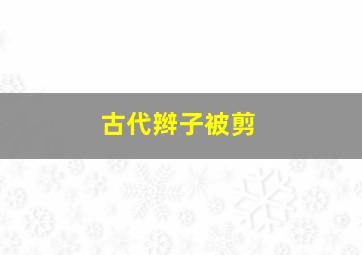 古代辫子被剪