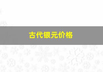 古代银元价格