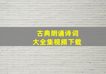 古典朗诵诗词大全集视频下载