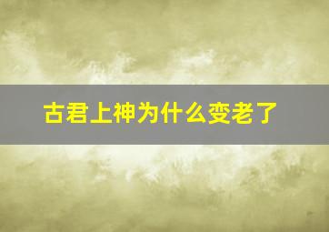 古君上神为什么变老了