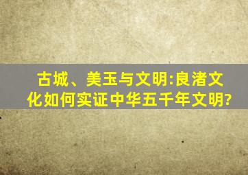 古城、美玉与文明:良渚文化如何实证中华五千年文明?