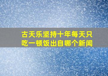 古天乐坚持十年每天只吃一顿饭出自哪个新闻