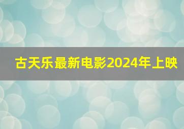 古天乐最新电影2024年上映