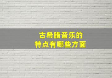 古希腊音乐的特点有哪些方面