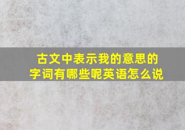 古文中表示我的意思的字词有哪些呢英语怎么说