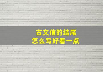 古文信的结尾怎么写好看一点