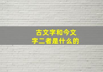 古文字和今文字二者是什么的