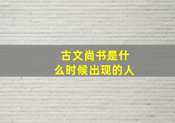 古文尚书是什么时候出现的人