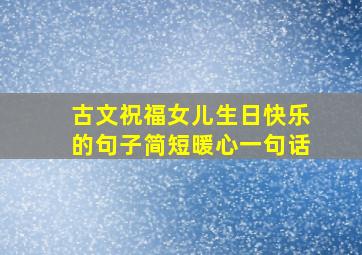 古文祝福女儿生日快乐的句子简短暖心一句话