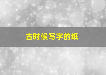 古时候写字的纸