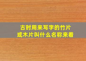 古时用来写字的竹片或木片叫什么名称来着