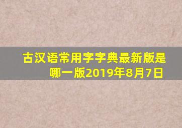 古汉语常用字字典最新版是哪一版2019年8月7日