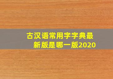 古汉语常用字字典最新版是哪一版2020