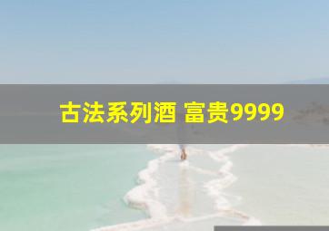 古法系列酒 富贵9999