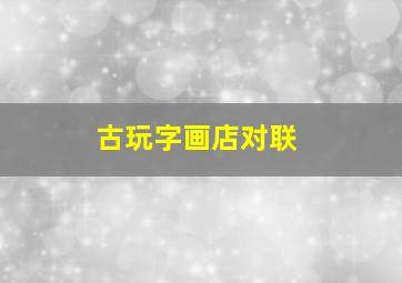 古玩字画店对联