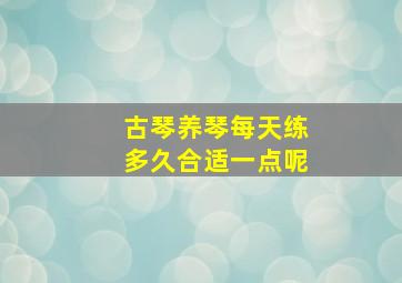 古琴养琴每天练多久合适一点呢