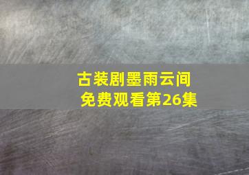 古装剧墨雨云间免费观看第26集