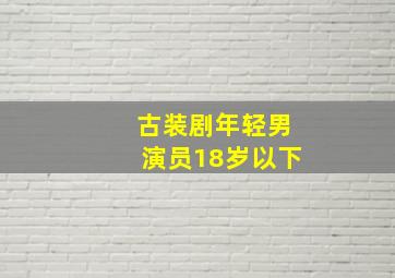 古装剧年轻男演员18岁以下